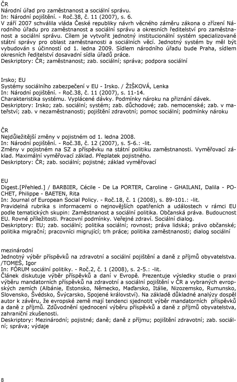 Cílem je vytvořit jednotný institucionální systém specializované státní správy pro oblast zaměstnanosti a sociálních věcí. Jednotný systém by měl být vybudován s účinností od 1. ledna 2009.