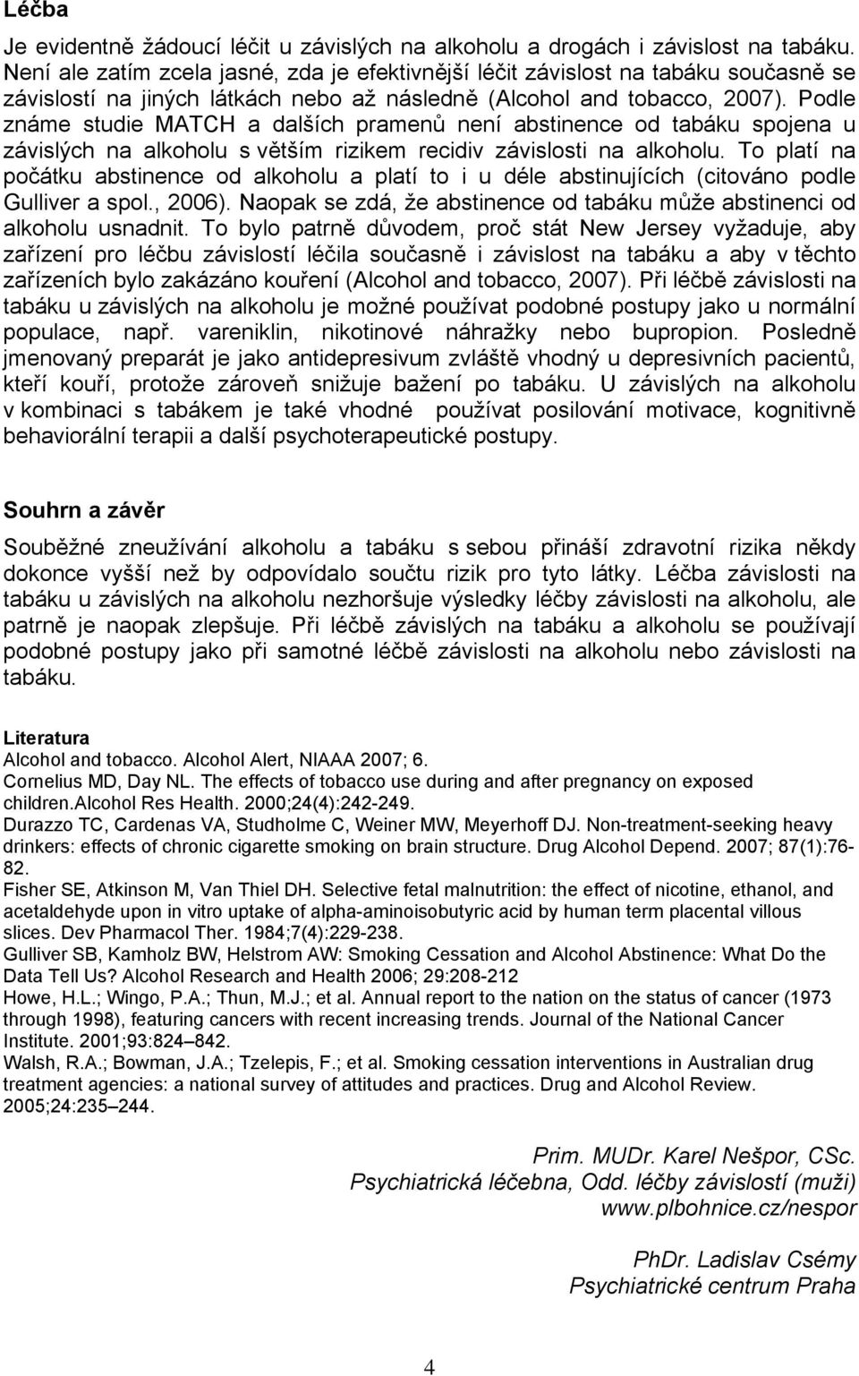 Podle známe studie MATCH a dalších pramenů není abstinence od tabáku spojena u závislých na alkoholu s větším rizikem recidiv závislosti na alkoholu.