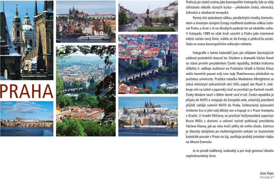 V listopadu 1989 se však kruh uzavřel a Praha jako staronové město začala nový život, vrátila se do Evropy a překročila oceán. Stala se znovu kosmopolitním světovým městem.