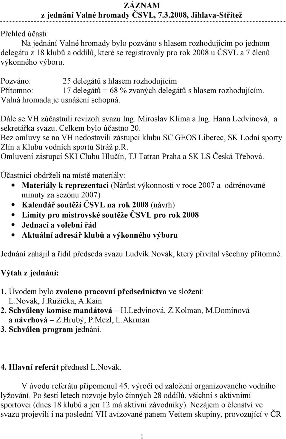 výboru. Pozváno: 25 delegát$ s hlasem rozhodujícím Pítomno: 17 delegát$ = 68 % zvaných delegát$ s hlasem rozhodujícím. Valná hromada je usnášení schopná. Dále se VH zúastnili revizoi svazu Ing.