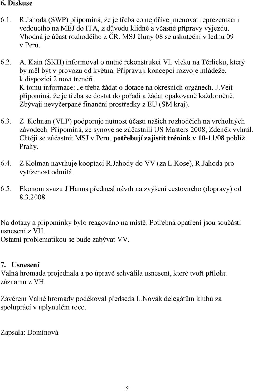 Pipravují koncepci rozvoje mládeže, k dispozici 2 noví trenéi. K tomu informace: Je teba žádat o dotace na okresních orgánech. J.Veit pipomíná, že je teba se dostat do poadí a žádat opakovanc každoronc.