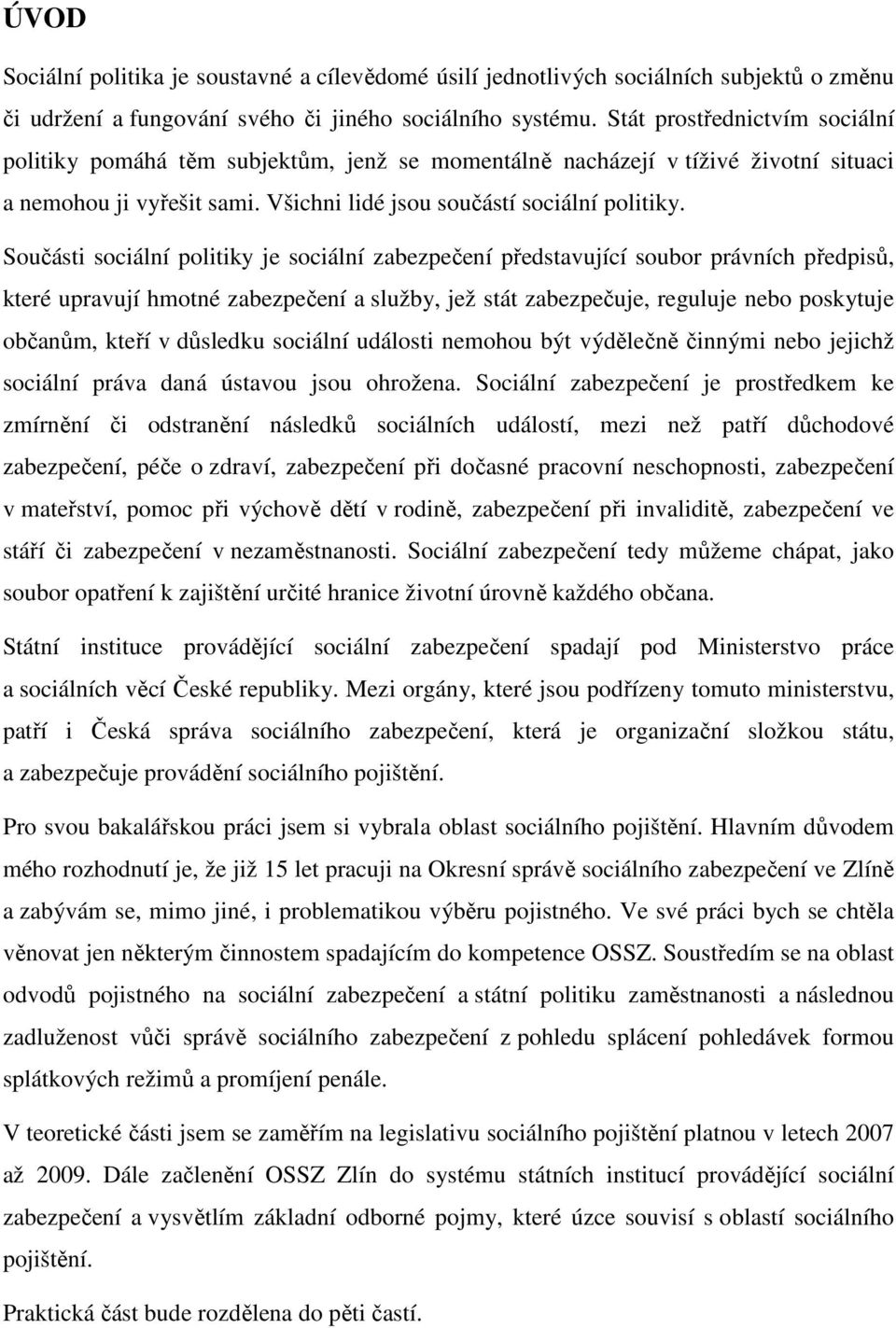 Součásti sociální politiky je sociální zabezpečení představující soubor právních předpisů, které upravují hmotné zabezpečení a služby, jež stát zabezpečuje, reguluje nebo poskytuje občanům, kteří v