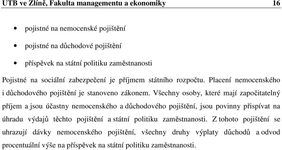 Všechny osoby, které mají započitatelný příjem a jsou účastny nemocenského a důchodového pojištění, jsou povinny přispívat na úhradu výdajů těchto pojištění a