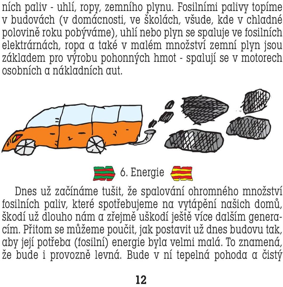 malém množství zemní plyn jsou základem pro výrobu pohonných hmot - spalují se v motorech osobních a nákladních aut. 6.