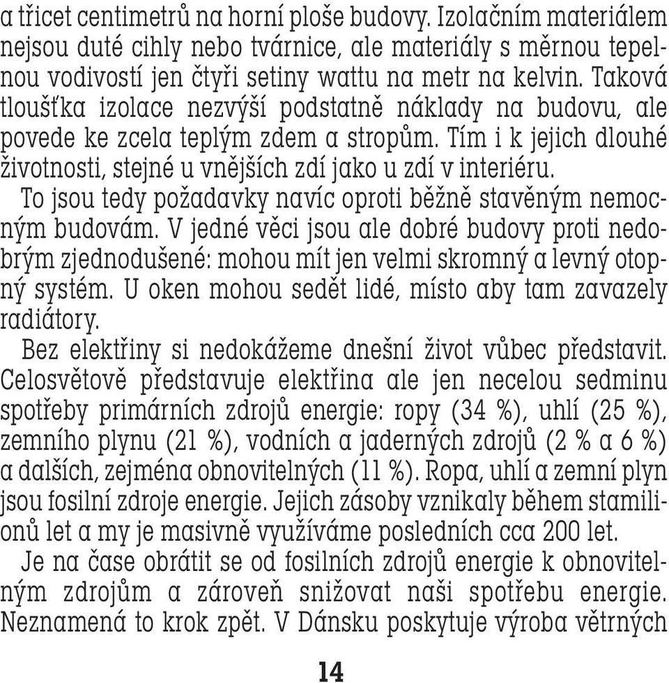 To jsou tedy požadavky navíc oproti běžně stavěným nemocným budovám. V jedné věci jsou ale dobré budovy proti nedobrým zjednodušené: mohou mít jen velmi skromný a levný otopný systém.