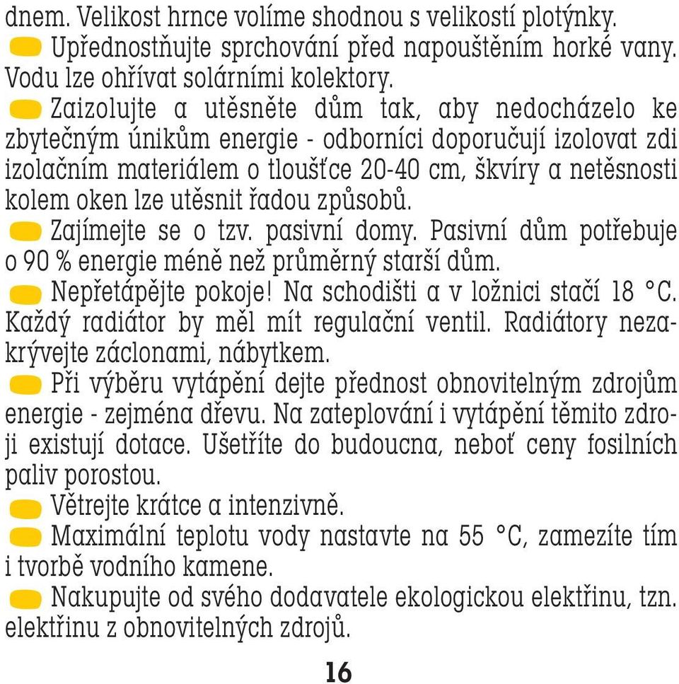 řadou způsobů. Zajímejte se o tzv. pasivní domy. Pasivní dům potřebuje o 90 % energie méně než průměrný starší dům. Nepřetápějte pokoje! Na schodišti a v ložnici stačí 18 C.