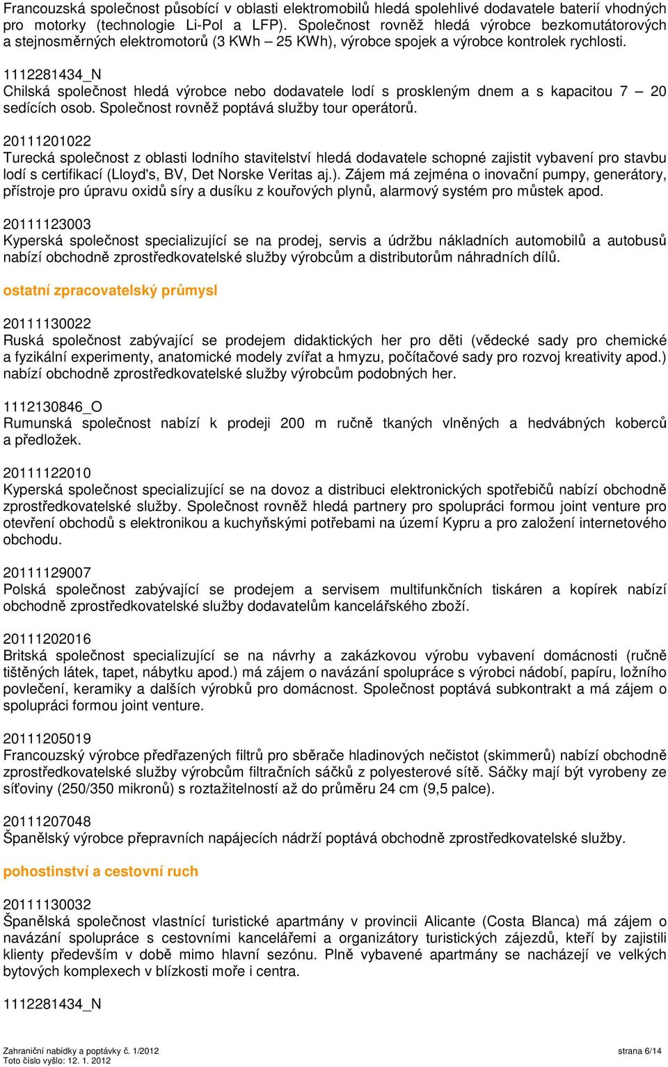 1112281434_N Chilská společnost hledá výrobce nebo dodavatele lodí s proskleným dnem a s kapacitou 7 20 sedících osob. Společnost rovněž poptává služby tour operátorů.