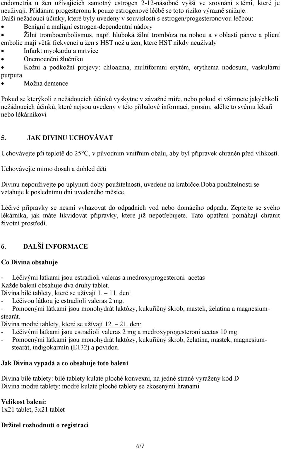 hluboká žilní trombóza na nohou a v oblasti pánve a plicní embolie mají větší frekvenci u žen s HST než u žen, které HST nikdy neužívaly Infarkt myokardu a mrtvice Onemocnění žlučníku Kožní a