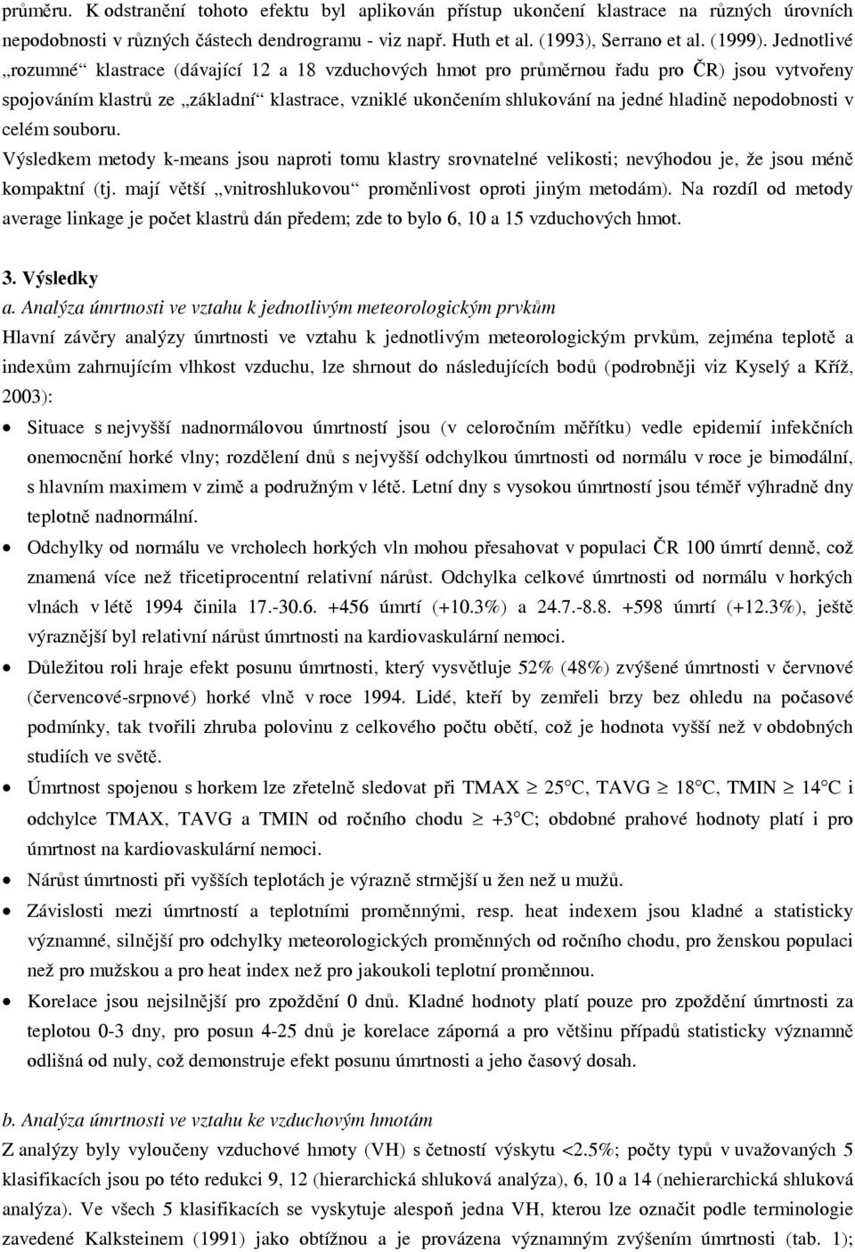 nepodobnosti v celém souboru. Výsledkem metody k-means jsou naproti tomu klastry srovnatelné velikosti; nevýhodou je, že jsou méně kompaktní (tj.