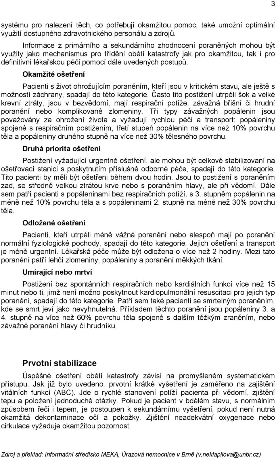 uvedených postupů. Okamžité ošetření Pacienti s život ohrožujícím poraněním, kteří jsou v kritickém stavu, ale ještě s možností záchrany, spadají do této kategorie.