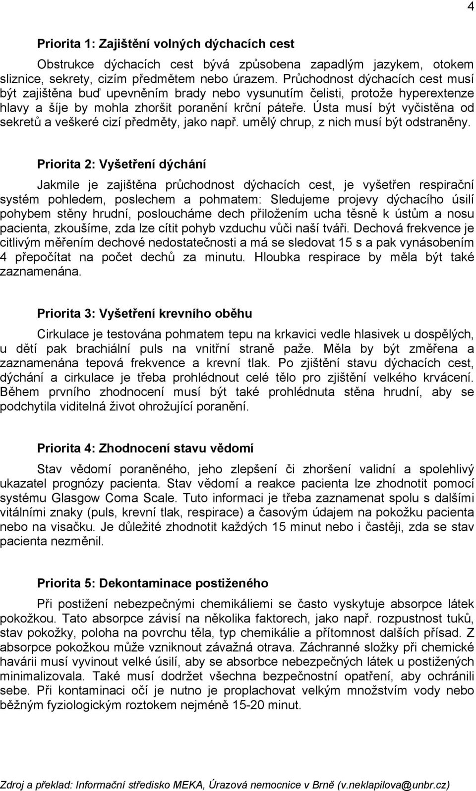 Ústa musí být vyčistěna od sekretů a veškeré cizí předměty, jako např. umělý chrup, z nich musí být odstraněny.