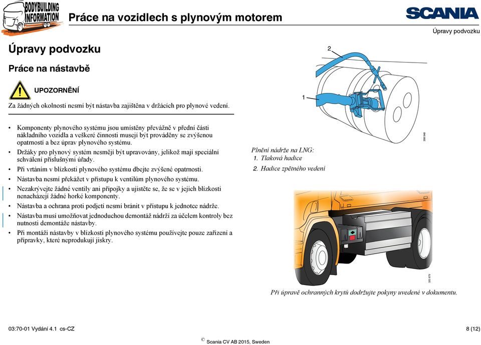 Hadice zpětného vedení 320 879 Komponenty plynového systému jsou umístěny převážně v přední části nákladního vozidla a veškeré činnosti musejí být prováděny se zvýšenou opatrností a bez úprav