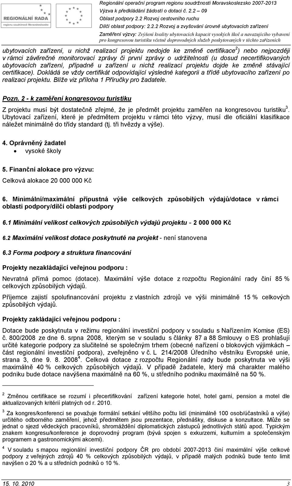 Dokládá se vždy certifikát odpovídající výsledné kategorii a třídě ubytovacího zařízení po realizaci projektu. Blíže viz příloha 1 Příručky pro žadatele. Pozn.