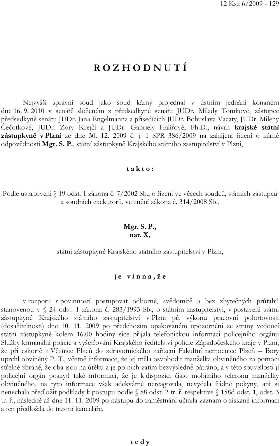 12. 2009 č. j. 1 SPR 386/2009 na zahájení řízení o kárné odpovědnosti Mgr. S. P., státní zástupkyně Krajského státního zastupitelství v Plzni, t a k t o : Podle ustanovení 19 odst. 1 zákona č.