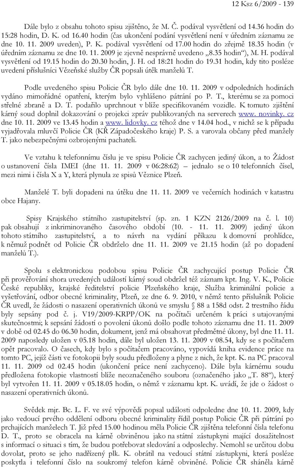 35 hodin ), M. H. podával vysvětlení od 19.15 hodin do 20.30 hodin, J. H. od 18:21 hodin do 19.31 hodin, kdy tito posléze uvedení příslušníci Vězeňské služby ČR popsali útěk manželů T.