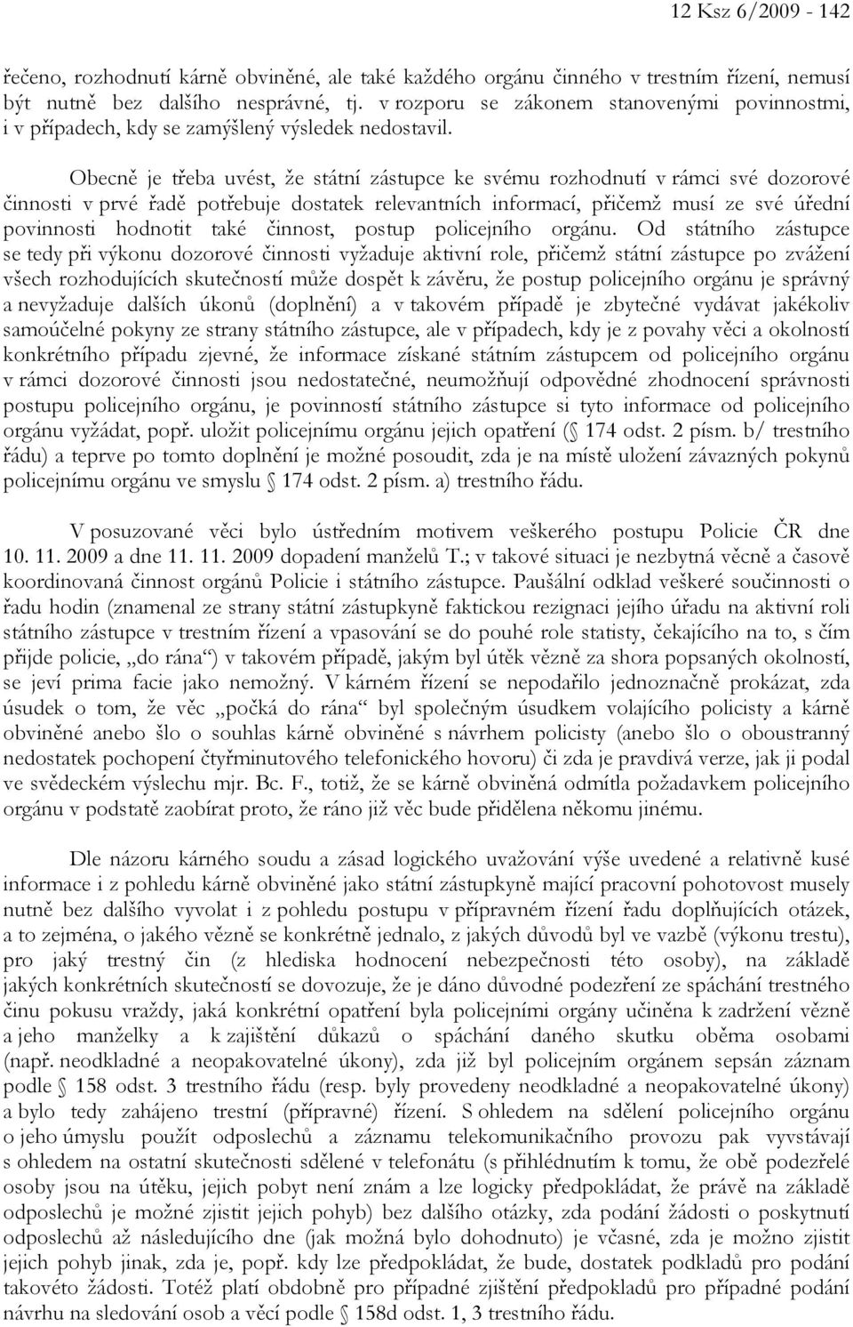 Obecně je třeba uvést, že státní zástupce ke svému rozhodnutí v rámci své dozorové činnosti v prvé řadě potřebuje dostatek relevantních informací, přičemž musí ze své úřední povinnosti hodnotit také