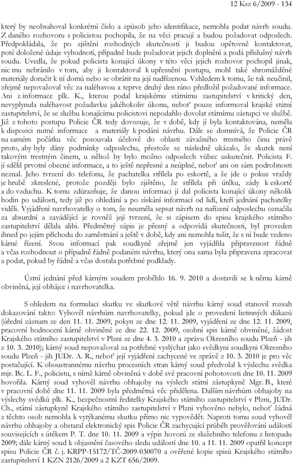 Uvedla, že pokud policista konající úkony v této věci jejich rozhovor pochopil jinak, nic mu nebránilo v tom, aby ji kontaktoval k upřesnění postupu, mohl také shromážděné materiály doručit k ní domů