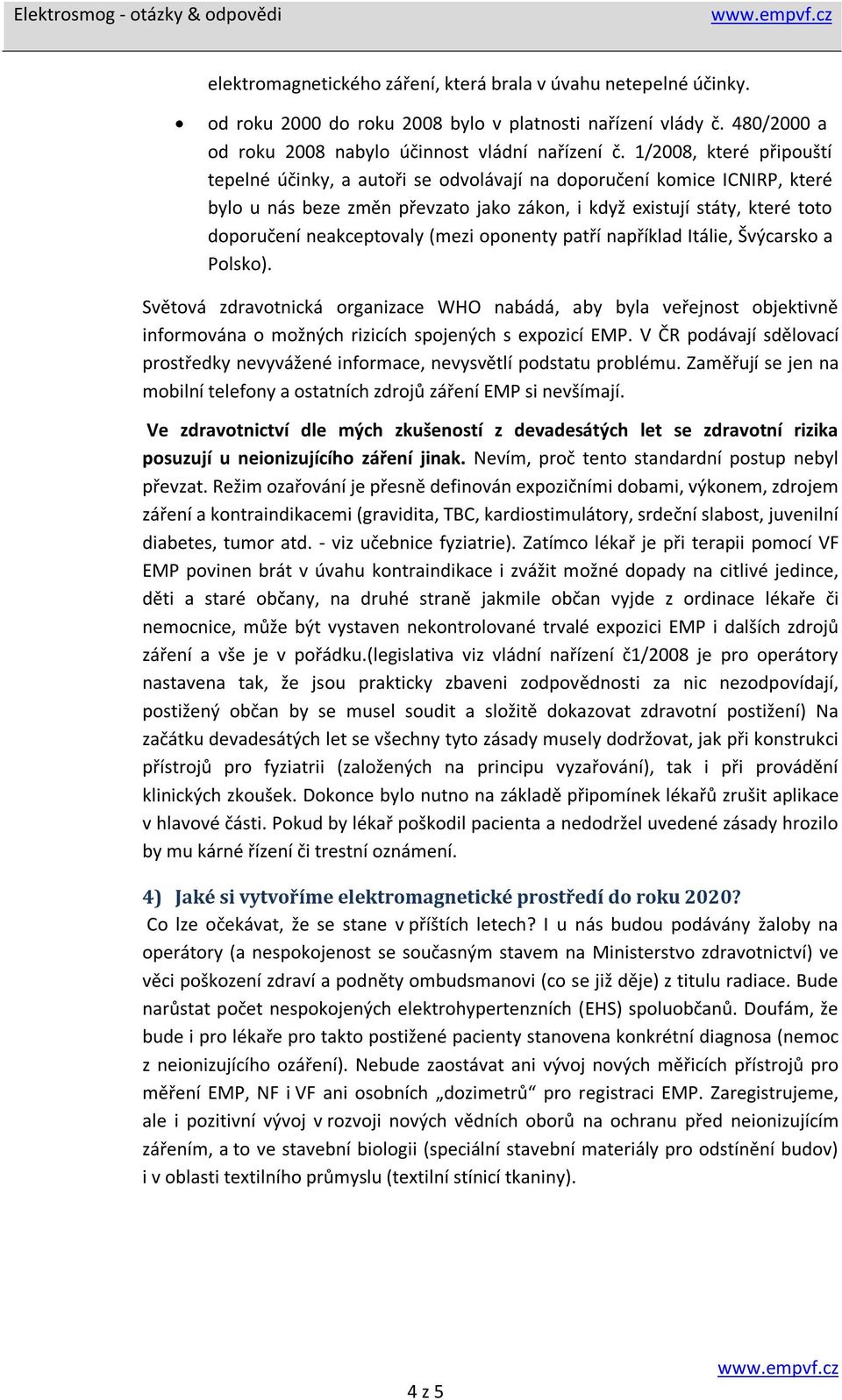 (mezi oponenty patří například Itálie, Švýcarsko a Polsko). Světová zdravotnická organizace WHO nabádá, aby byla veřejnost objektivně informována o možných rizicích spojených s expozicí EMP.