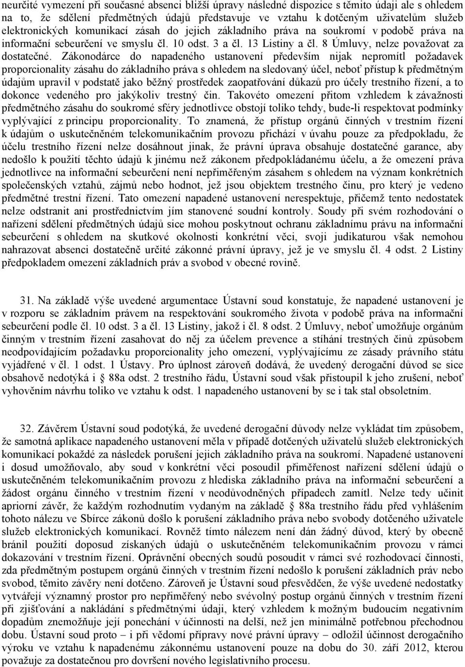 Zákonodárce do napadeného ustanovení především nijak nepromítl požadavek proporcionality zásahu do základního práva s ohledem na sledovaný účel, neboť přístup k předmětným údajům upravil v podstatě