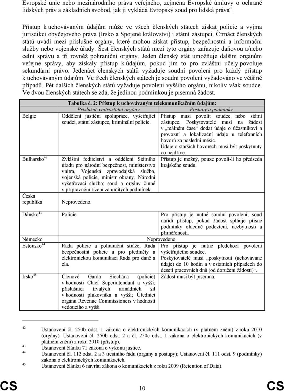 Čtrnáct členských států uvádí mezi příslušné orgány, které mohou získat přístup, bezpečnostní a informační služby nebo vojenské úřady.