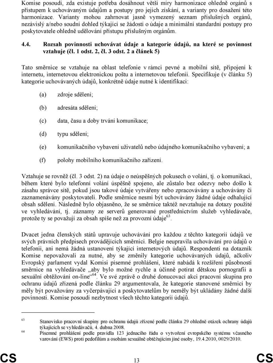 přístupu příslušným orgánům. 4.4. Rozsah povinnosti uchovávat údaje a kategorie údajů, na které se povinnost vztahuje (čl. 1 odst. 2, čl. 3 odst.