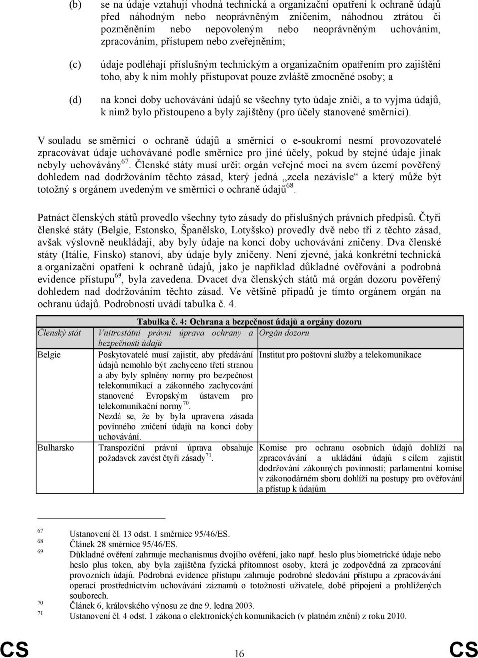 konci doby uchovávání údajů se všechny tyto údaje zničí, a to vyjma údajů, k nimž bylo přistoupeno a byly zajištěny (pro účely stanovené směrnicí).