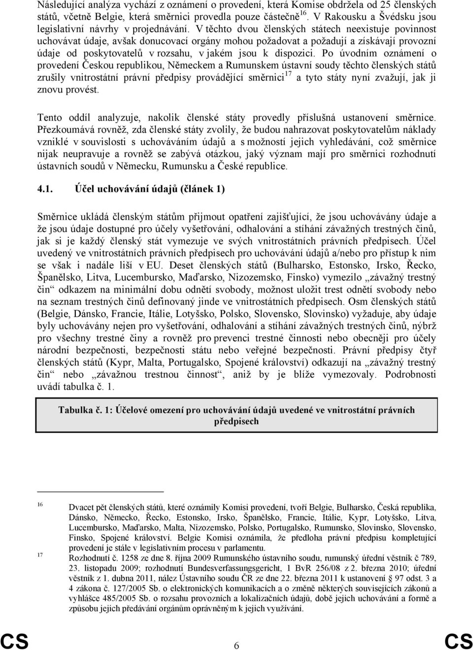 V těchto dvou členských státech neexistuje povinnost uchovávat údaje, avšak donucovací orgány mohou požadovat a požadují a získávají provozní údaje od poskytovatelů v rozsahu, v jakém jsou k