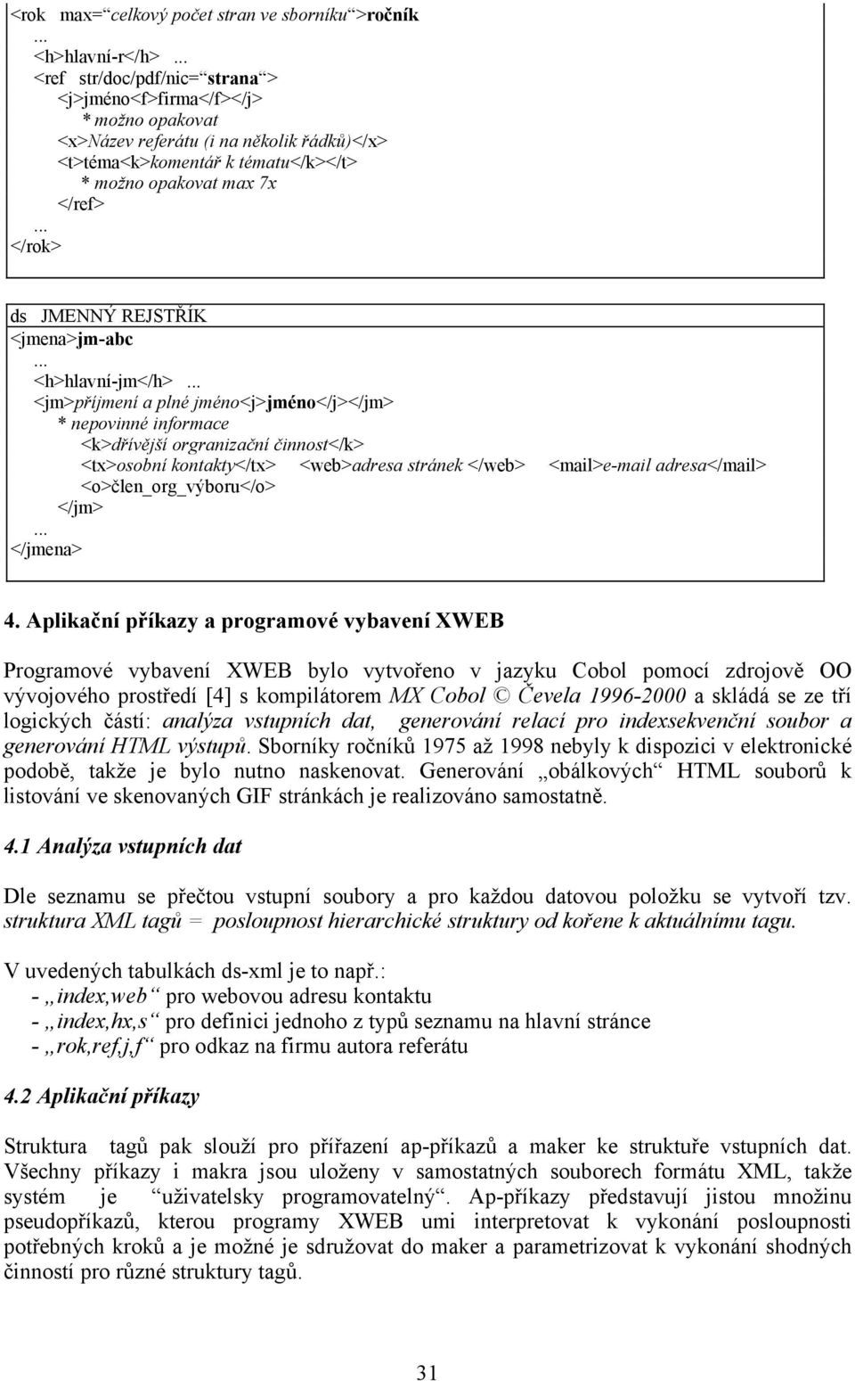 <k>dřívější orgranizační činnost</k> <tx>osobní kontakty</tx> <web>adresa stránek </web> <mail>e-mail adresa</mail> <o>člen_org_výboru</o> </jm> </jmena> 4.