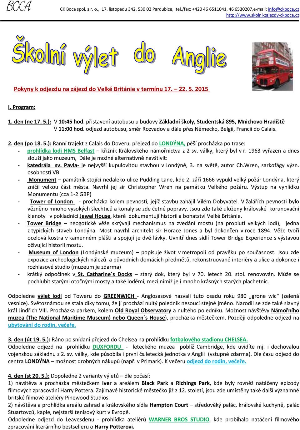 přistavení autobusu u budovy Základní školy, Studentská 895, Mnichovo Hradiště V 11:00 hod. odjezd autobusu, směr Rozvadov a dále přes Německo, Belgii, Francii do Calais. 2. den (po 18. 5.