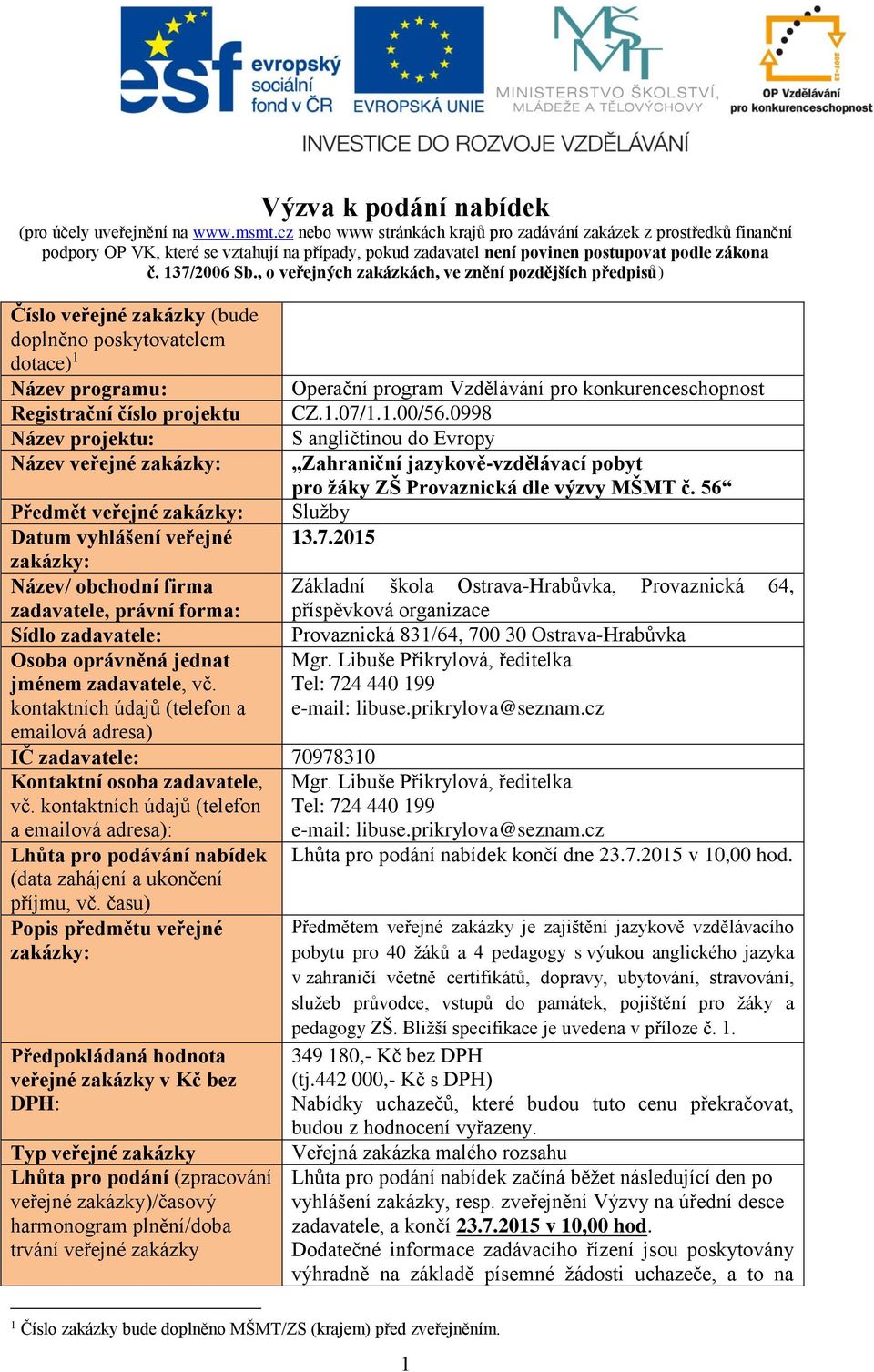 , o veřejných zakázkách, ve znění pozdějších předpisů) Číslo veřejné zakázky (bude doplněno poskytovatelem dotace) 1 Název programu: Registrační číslo projektu Název projektu: Název veřejné zakázky: