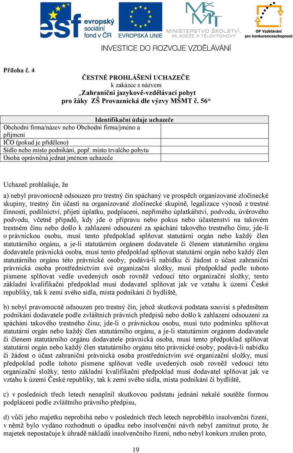 místo trvalého pobytu Osoba oprávněná jednat jménem uchazeče Uchazeč prohlašuje, že a) nebyl pravomocně odsouzen pro trestný čin spáchaný ve prospěch organizované zločinecké skupiny, trestný čin