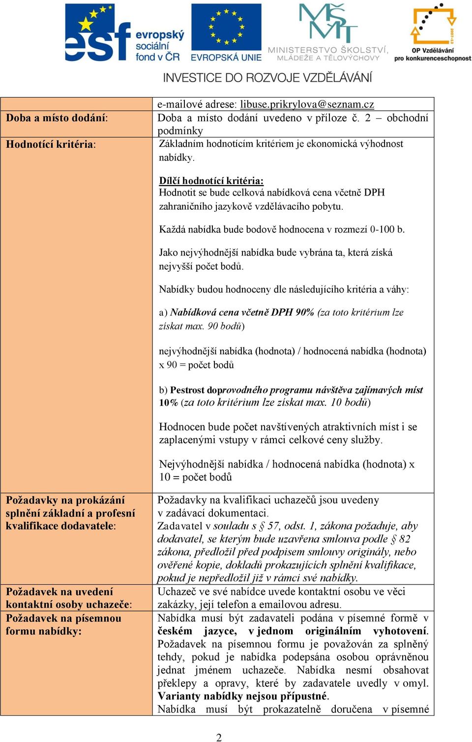 Dílčí hodnotící kritéria: Hodnotit se bude celková nabídková cena včetně DPH zahraničního jazykově vzdělávacího pobytu. Každá nabídka bude bodově hodnocena v rozmezí 0-100 b.