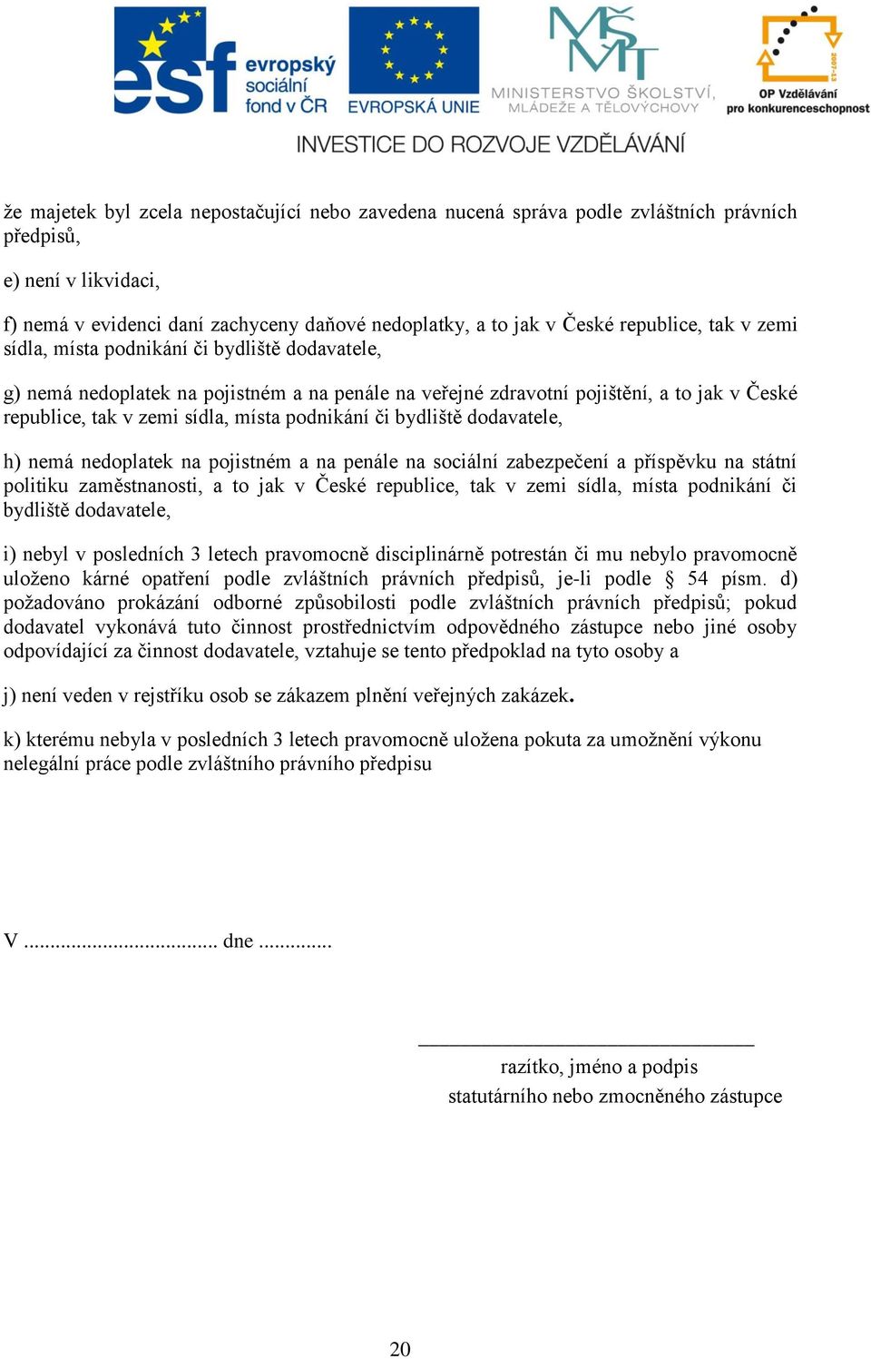 podnikání či bydliště dodavatele, h) nemá nedoplatek na pojistném a na penále na sociální zabezpečení a příspěvku na státní politiku zaměstnanosti, a to jak v České republice, tak v zemi sídla, místa