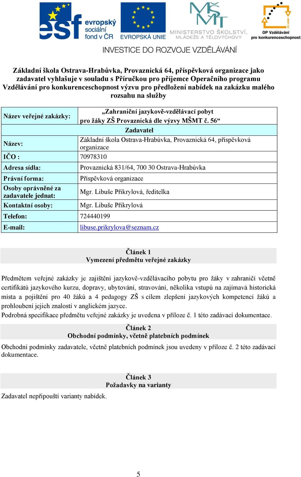 56 Zadavatel Název: Základní škola Ostrava-Hrabůvka, Provaznická 64, příspěvková organizace IČO : 70978310 Adresa sídla: Právní forma: Osoby oprávněné za zadavatele jednat: Kontaktní osoby: Telefon: