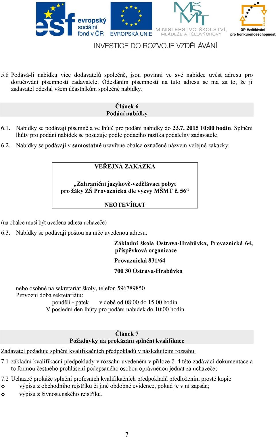 7. 2015 10:00 hodin. Splnění lhůty pro podání nabídek se posuzuje podle podacího razítka podatelny zadavatele. 6.2. Nabídky se podávají v samostatné uzavřené obálce označené názvem veřejné zakázky: VEŘEJNÁ ZAKÁZKA Zahraniční jazykově-vzdělávací pobyt pro žáky ZŠ Provaznická dle výzvy MŠMT č.