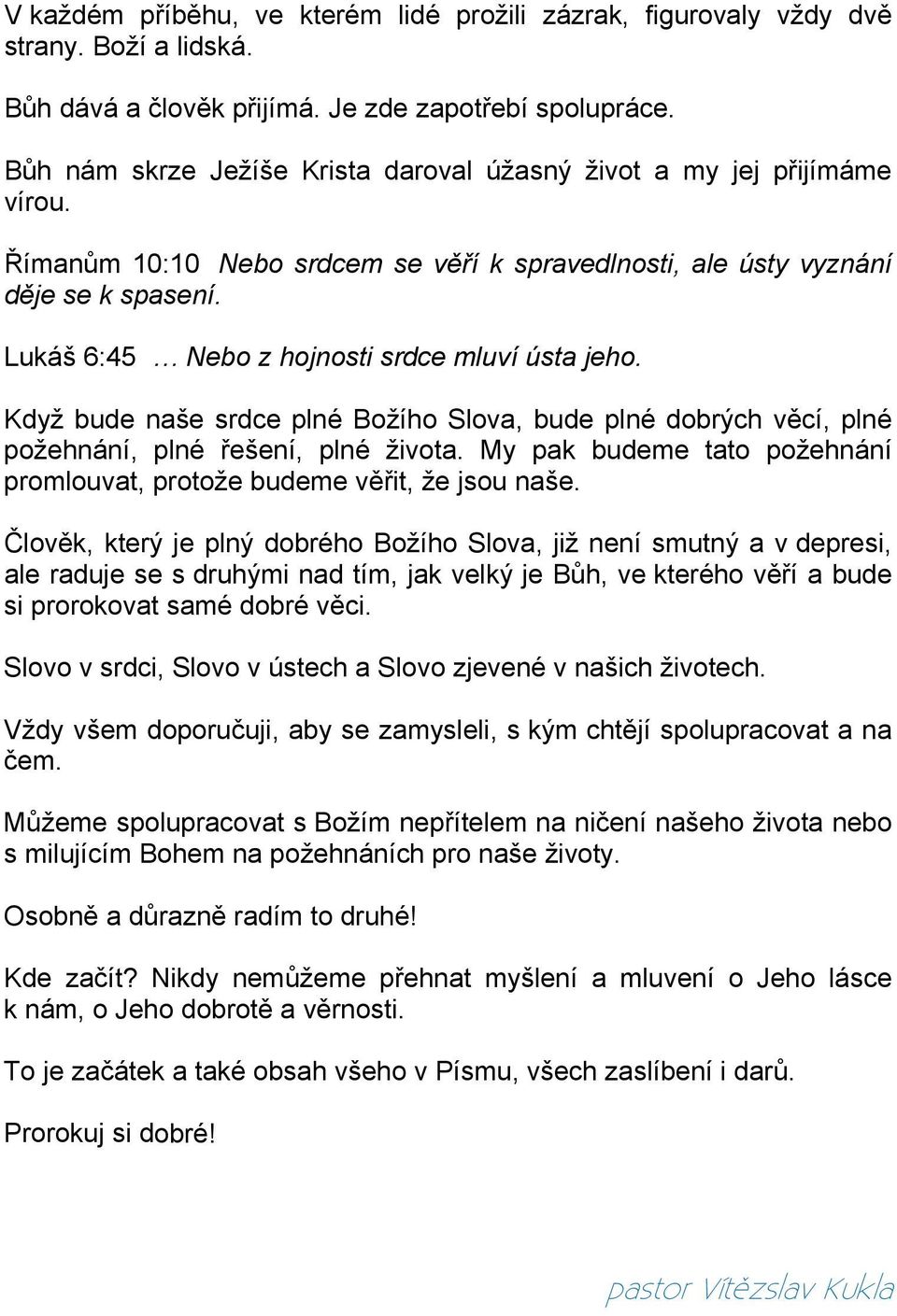 Lukáš 6:45 Nebo z hojnosti srdce mluví ústa jeho. Když bude naše srdce plné Božího Slova, bude plné dobrých věcí, plné požehnání, plné řešení, plné života.