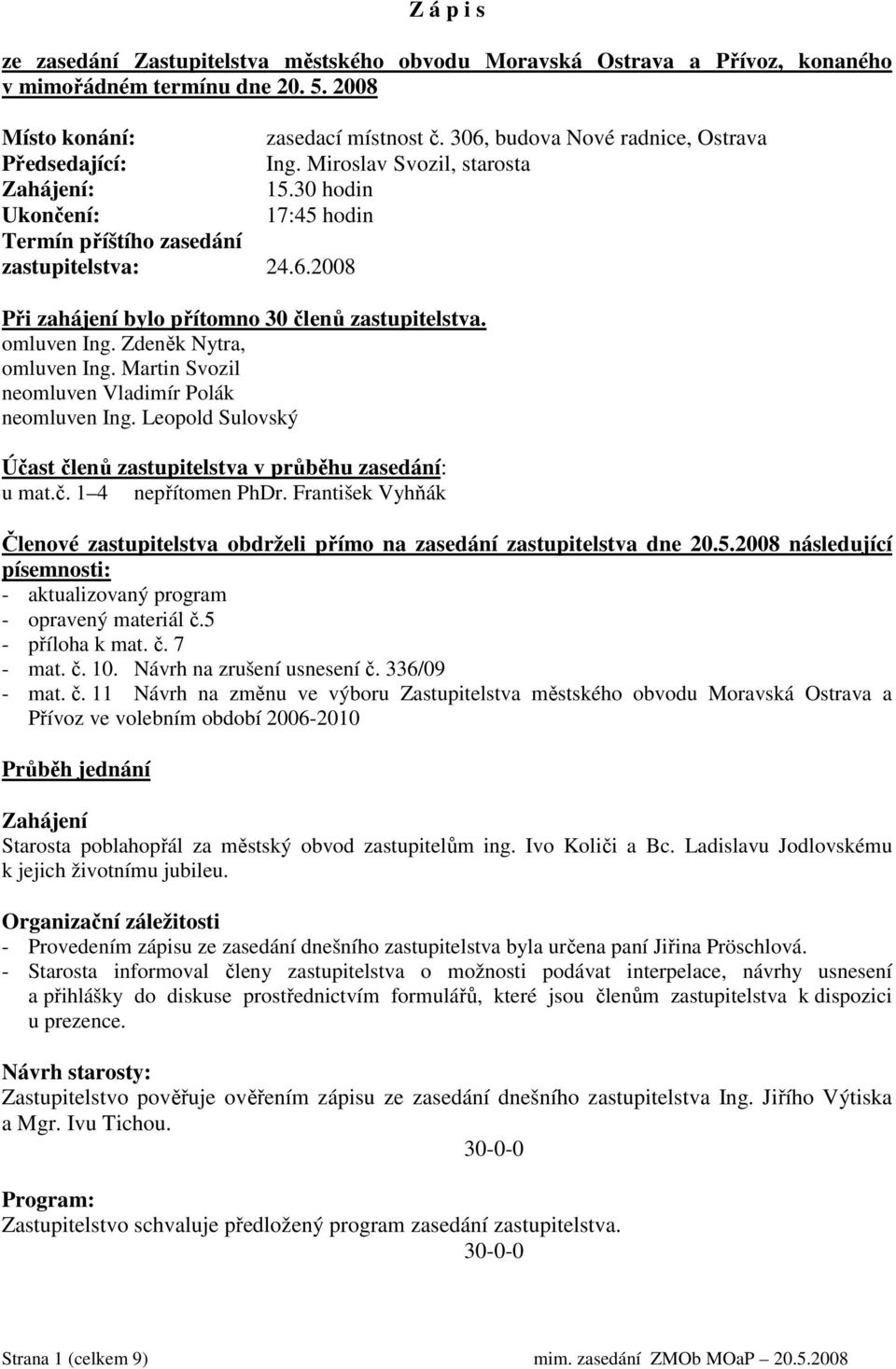 omluven Ing. Zdeněk Nytra, omluven Ing. Martin Svozil neomluven Vladimír Polák neomluven Ing. Leopold Sulovský Účast členů zastupitelstva v průběhu zasedání: u mat.č. 1 4 nepřítomen PhDr.