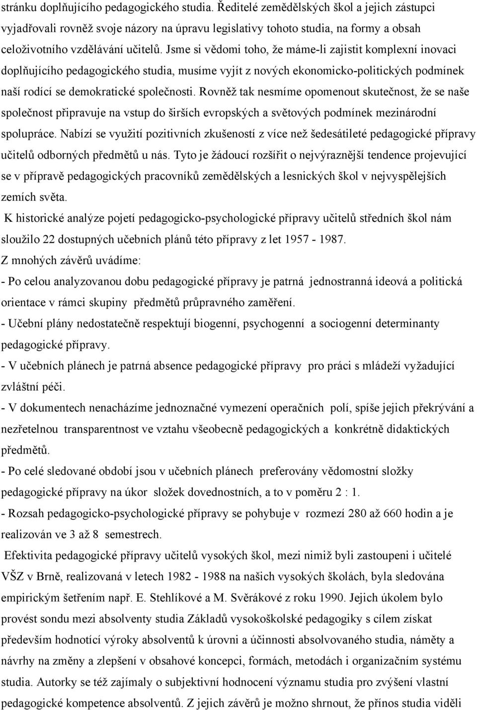 Jsme si vědomi toho, že máme-li zajistit komplexní inovaci doplňujícího pedagogického studia, musíme vyjít z nových ekonomicko-politických podmínek naší rodící se demokratické společnosti.