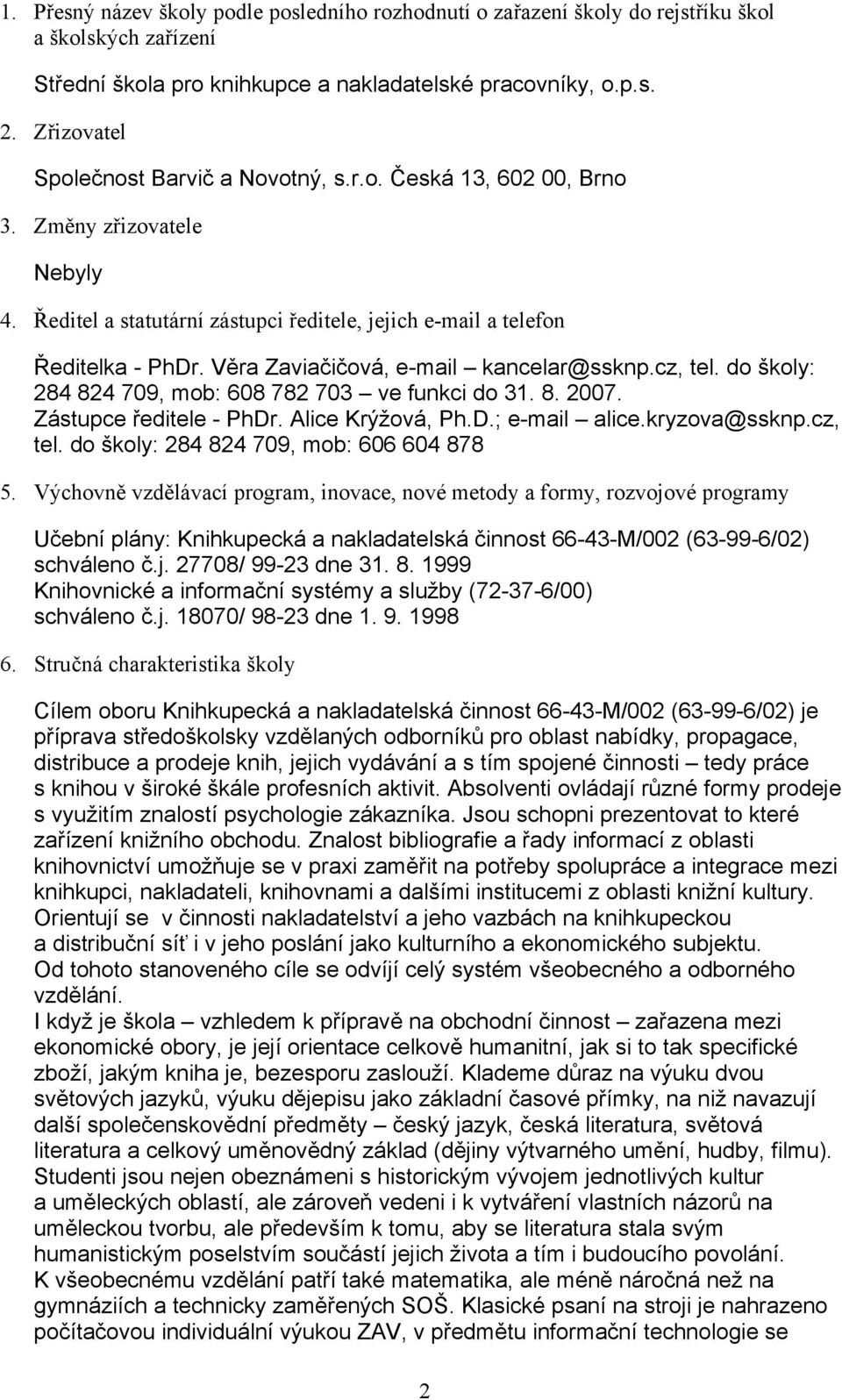 Věra Zaviačičová, e-mail kancelar@ssknp.cz, tel. do školy: 284 824 709, mob: 608 782 703 ve funkci do 31. 8. 2007. Zástupce ředitele - PhDr. Alice Krýžová, Ph.D.; e-mail alice.kryzova@ssknp.cz, tel. do školy: 284 824 709, mob: 606 604 878 5.