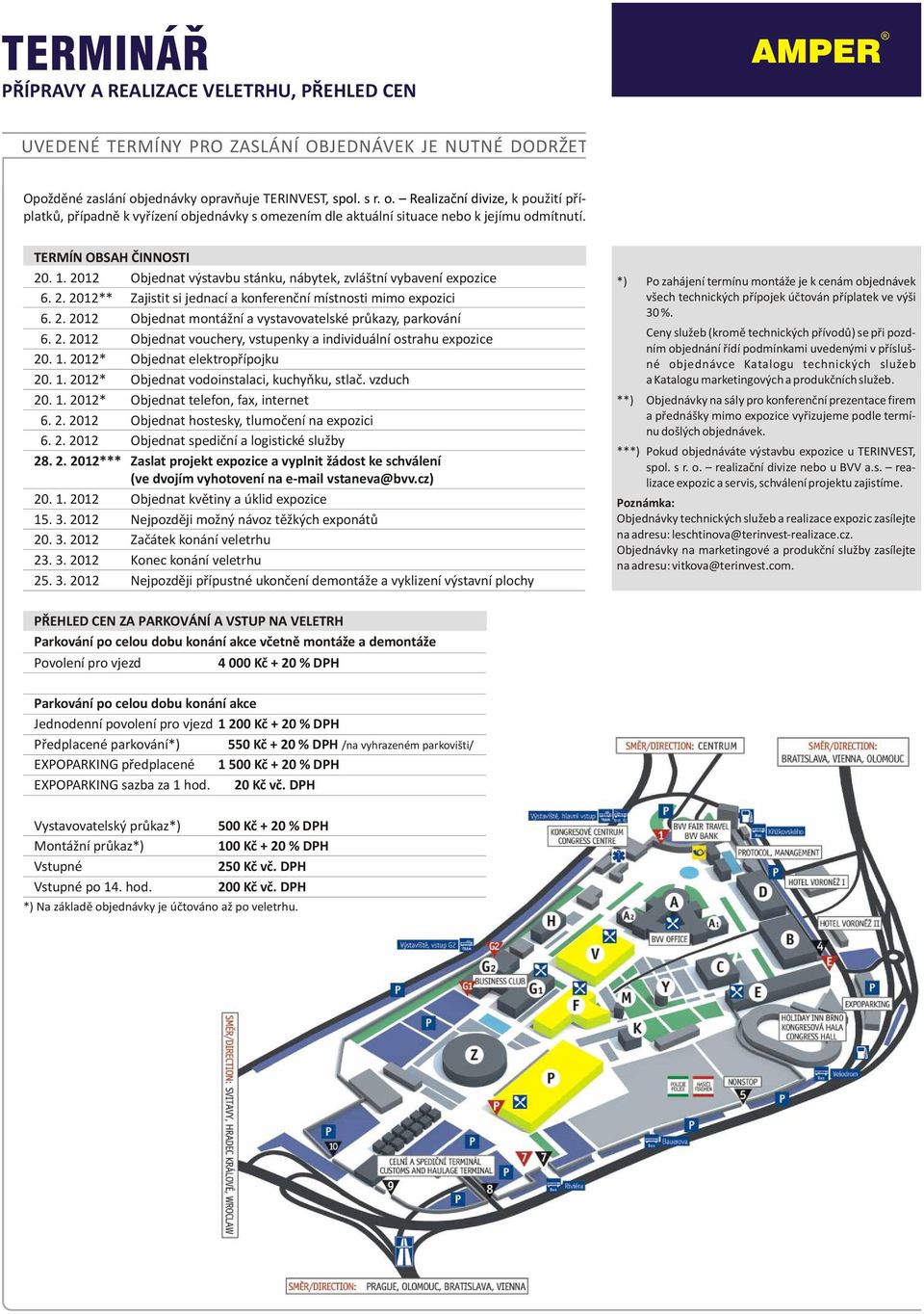 2012 Objednat výstavbu stánku, nábytek, zvláštní vybavení expozice 6. 2. 2012** Zajistit si jednací a konferenèní místnosti mimo expozici 6. 2. 2012 Objednat montážní a vystavovatelské prùkazy, parkování 6.