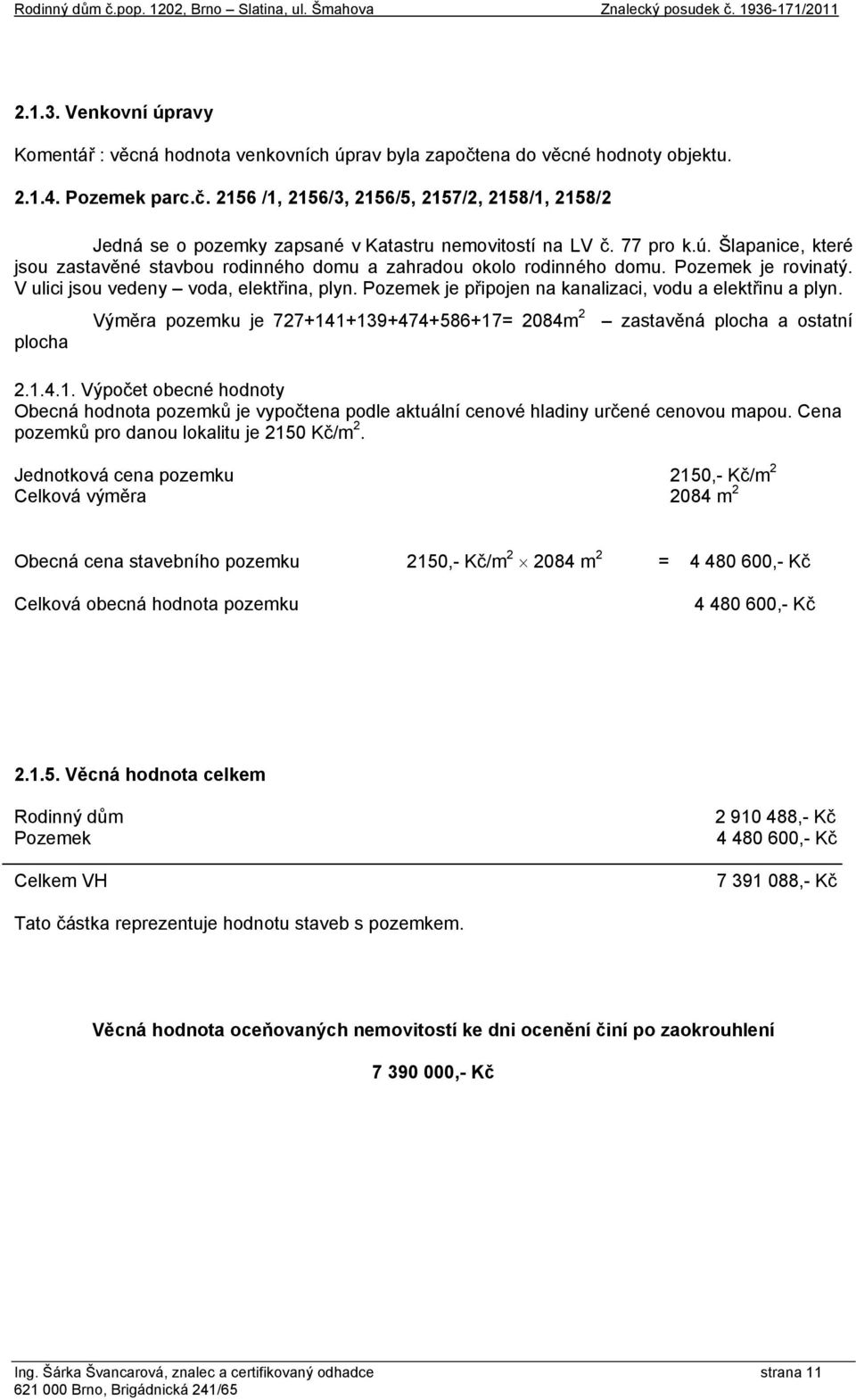 Pozemek je připojen na kanalizaci, vodu a elektřinu a plyn. Výměra pozemku je 727+141+139+474+586+17= 2084m 2 zastavěná plocha a ostatní plocha 2.1.4.1. Výpočet obecné hodnoty Obecná hodnota pozemků je vypočtena podle aktuální cenové hladiny určené cenovou mapou.