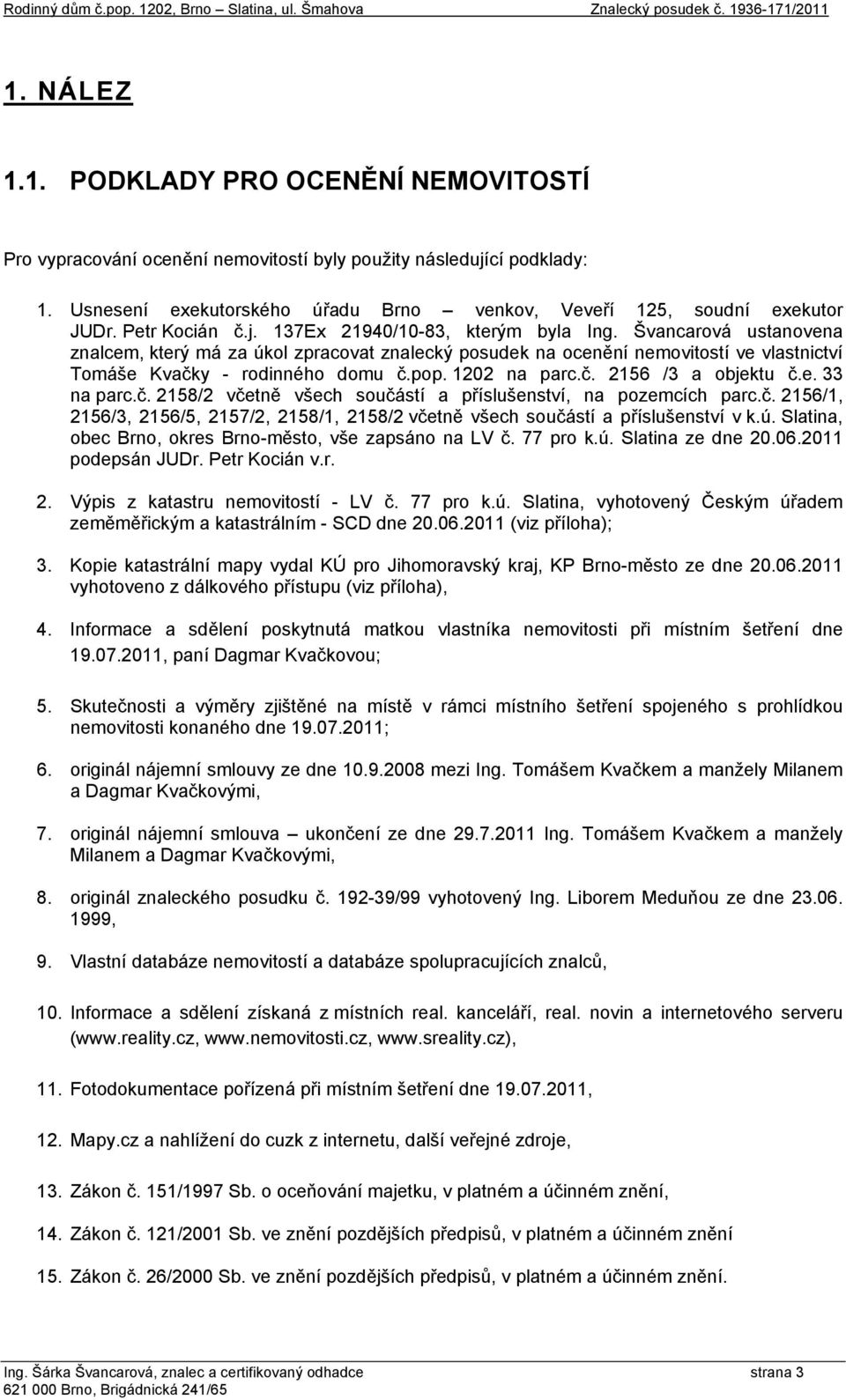 pop. 1202 na parc.č. 2156 /3 a objektu č.e. 33 na parc.č. 2158/2 včetně všech součástí a příslušenství, na pozemcích parc.č. 2156/1, 2156/3, 2156/5, 2157/2, 2158/1, 2158/2 včetně všech součástí a příslušenství v k.