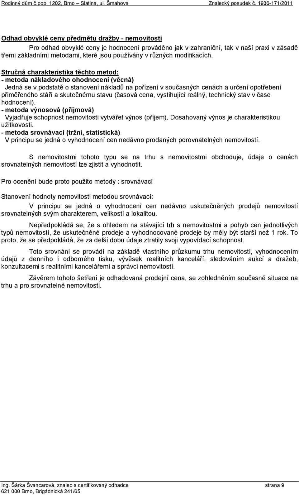 Stručná charakteristika těchto metod: - metoda nákladového ohodnocení (věcná) Jedná se v podstatě o stanovení nákladů na pořízení v současných cenách a určení opotřebení přiměřeného stáří a