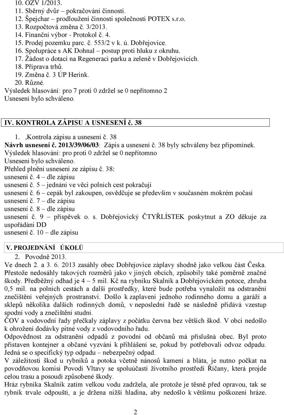 Změna č. 3 ÚP Herink. 20. Různé. IV. KONTROLA ZÁPISU A USNESENÍ č. 38 1.,Kontrola zápisu a usnesení č. 38 Návrh usnesení č. 2013/39/06/03: Zápis a usnesení č. 38 byly schváleny bez připomínek.