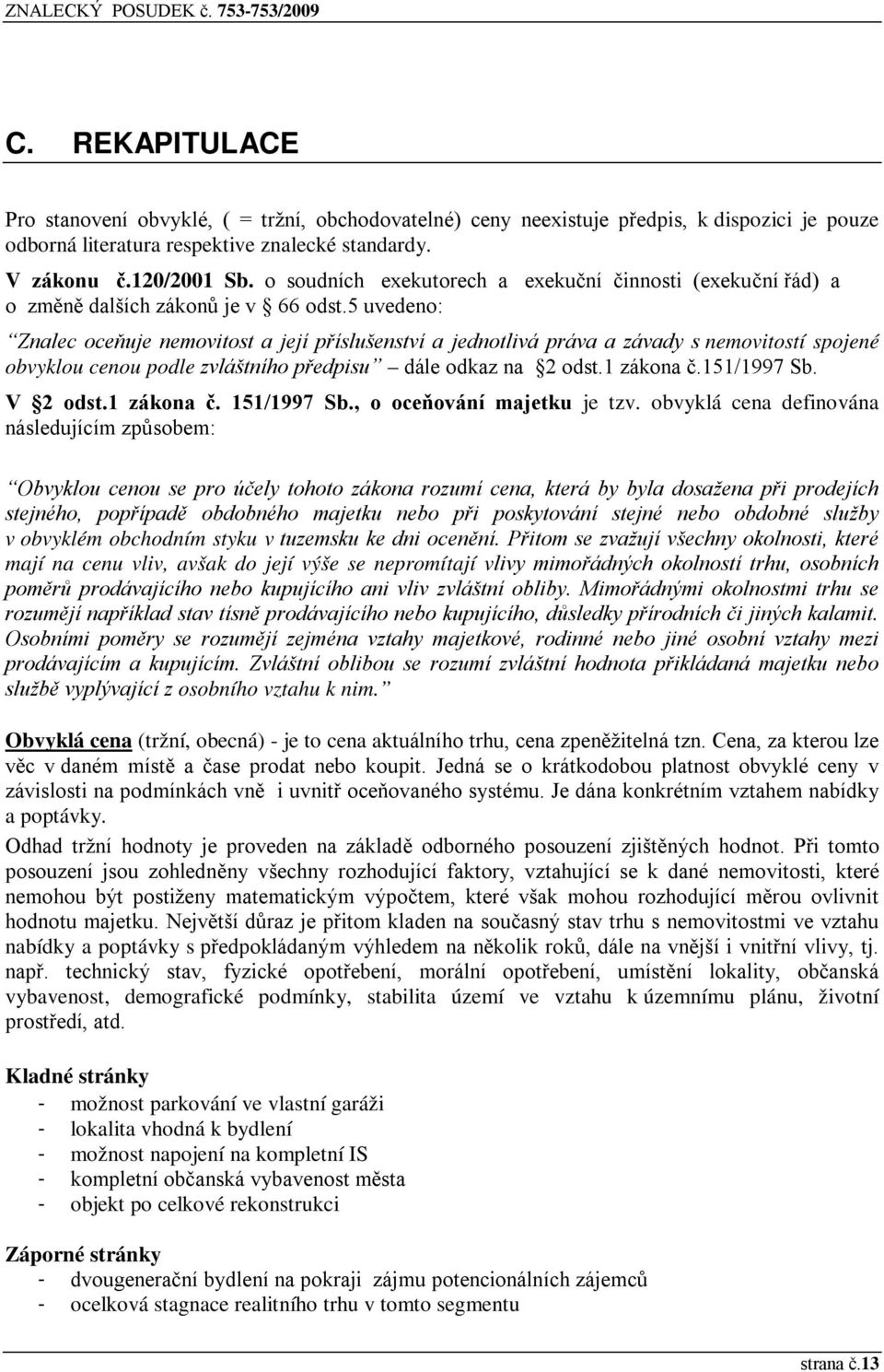 5 uvedeno: Znalec oceňuje nemovitost a její příslušenství a jednotlivá práva a závady s nemovitostí spojené obvyklou cenou podle zvláštního předpisu dále odkaz na 2 odst.1 zákona č.151/1997 Sb.