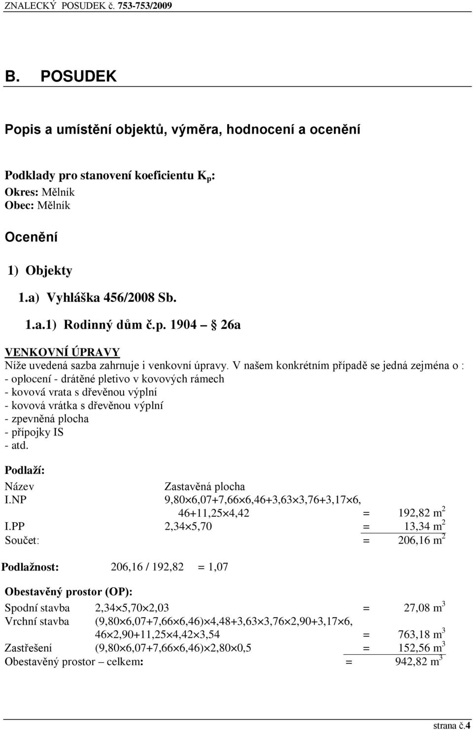 V našem konkrétním případě se jedná zejména o : - oplocení - drátěné pletivo v kovových rámech - kovová vrata s dřevěnou výplní - kovová vrátka s dřevěnou výplní - zpevněná plocha - přípojky IS - atd.