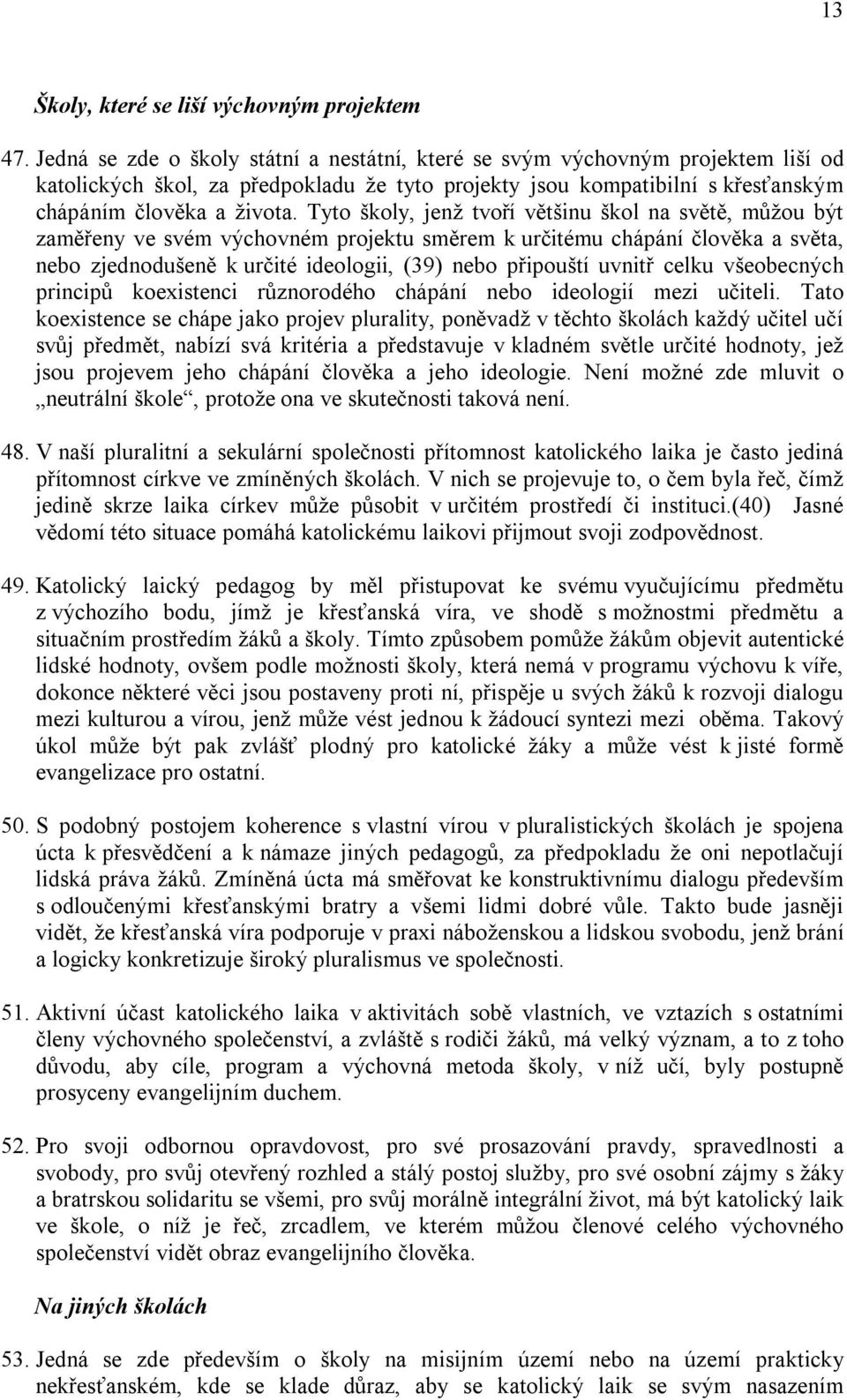 Tyto školy, jenž tvoří většinu škol na světě, můžou být zaměřeny ve svém výchovném projektu směrem k určitému chápání člověka a světa, nebo zjednodušeně k určité ideologii, (39) nebo připouští uvnitř