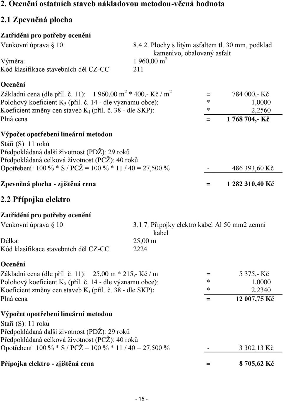 č. 38 - dle SKP): * 2,2560 Plná cena = 1 768 704,- Kč Výpočet opotřebení lineární metodou Stáří (S): 11 roků Předpokládaná další životnost (PDŽ): 29 roků Předpokládaná celková životnost (PCŽ): 40