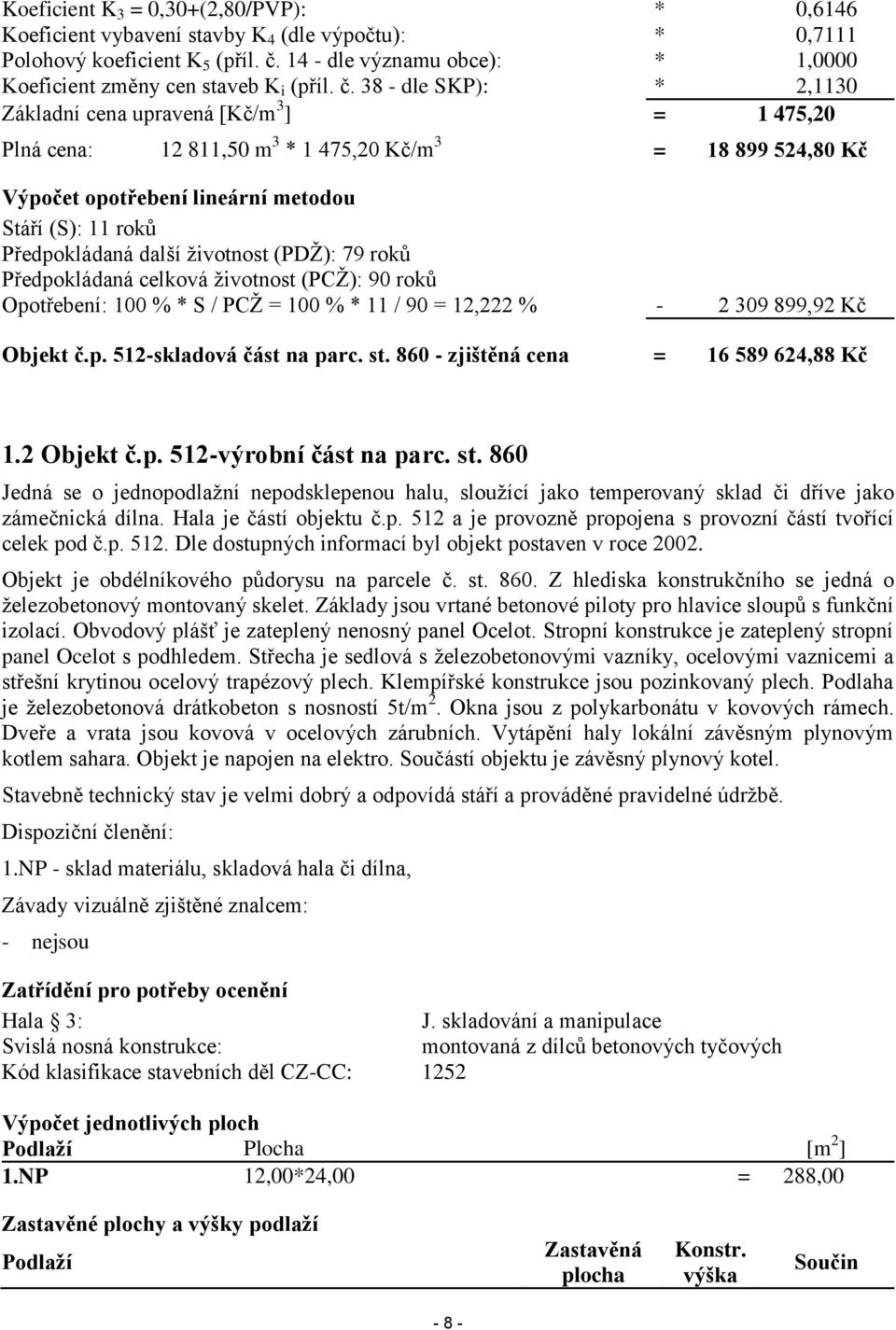 38 - dle SKP): * 2,1130 Základní cena upravená [Kč/m 3 ] = 1 475,20 Plná cena: 12 811,50 m 3 * 1 475,20 Kč/m 3 = 18 899 524,80 Kč Výpočet opotřebení lineární metodou Stáří (S): 11 roků Předpokládaná