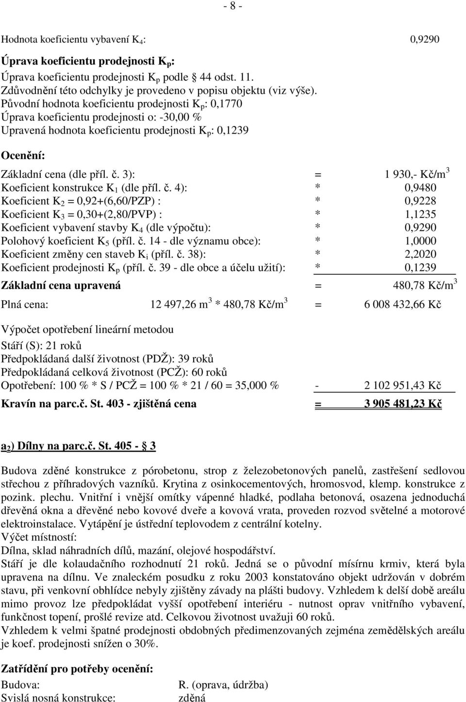 Původní hodnota koeficientu prodejnosti K p : 0,1770 Úprava koeficientu prodejnosti o: -30,00 % Upravená hodnota koeficientu prodejnosti K p : 0,1239 Základní cena (dle příl. č.